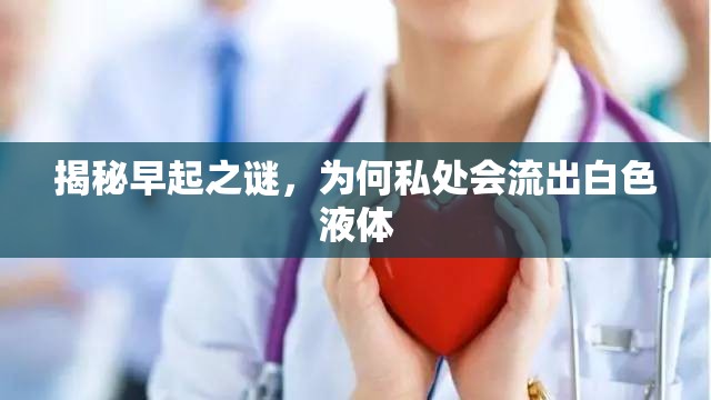 揭秘早起之謎，為何私處會(huì)流出白色液體