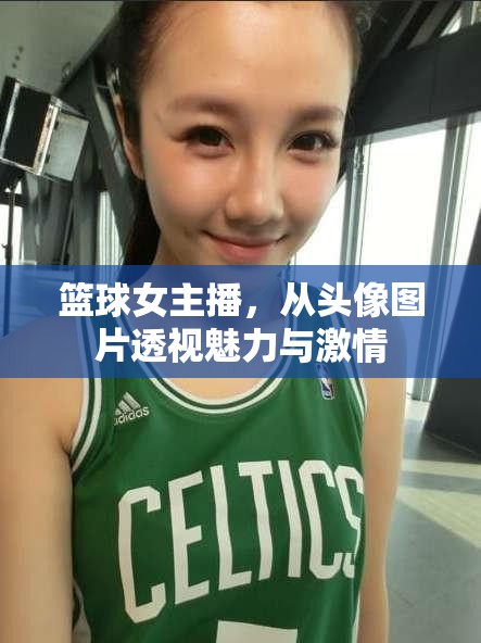 籃球女主播，從頭像圖片透視魅力與激情