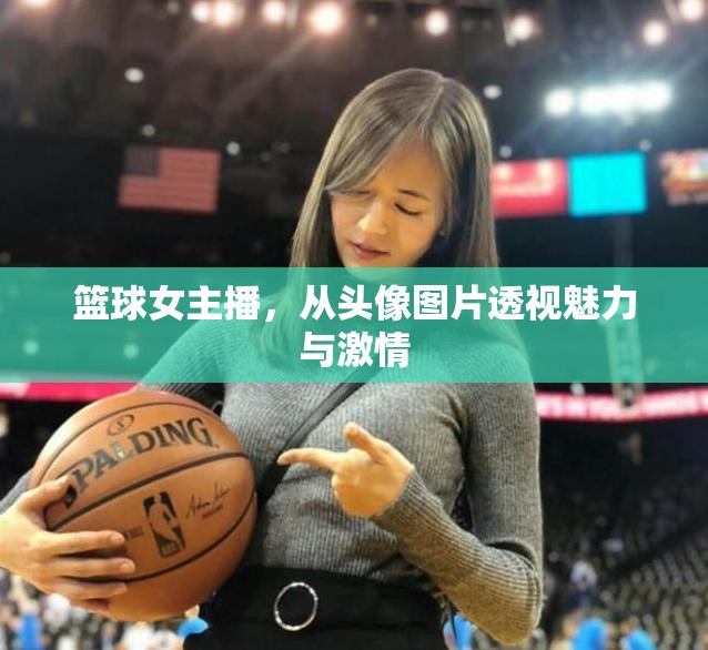 籃球女主播，從頭像圖片透視魅力與激情