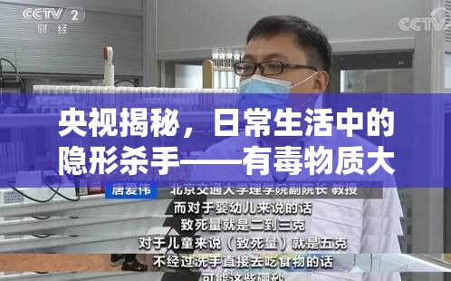 央視揭秘，日常生活中的隱形殺手——有毒物質(zhì)大曝光