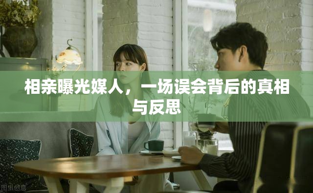 相親曝光媒人，一場(chǎng)誤會(huì)背后的真相與反思