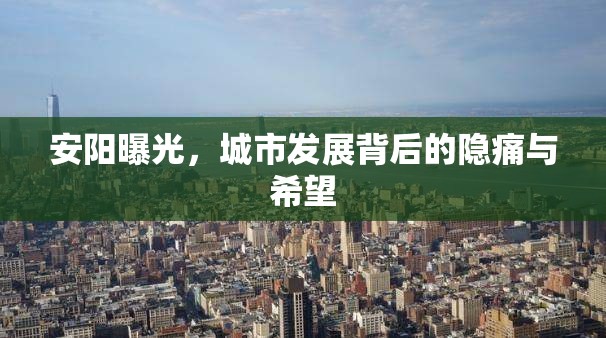 安陽(yáng)曝光，城市發(fā)展背后的隱痛與希望