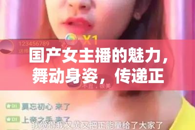 國產(chǎn)女主播的魅力，舞動身姿，傳遞正能量