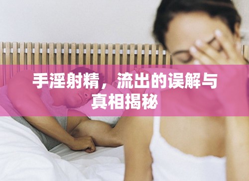 手淫射精，流出的誤解與真相揭秘