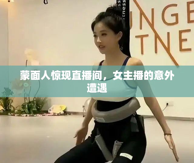 蒙面人驚現(xiàn)直播間，女主播的意外遭遇