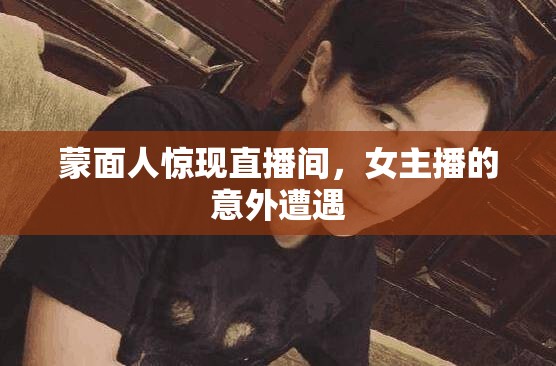 蒙面人驚現(xiàn)直播間，女主播的意外遭遇