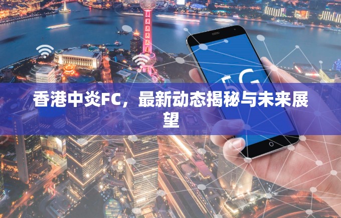 香港中炎FC，最新動(dòng)態(tài)揭秘與未來展望