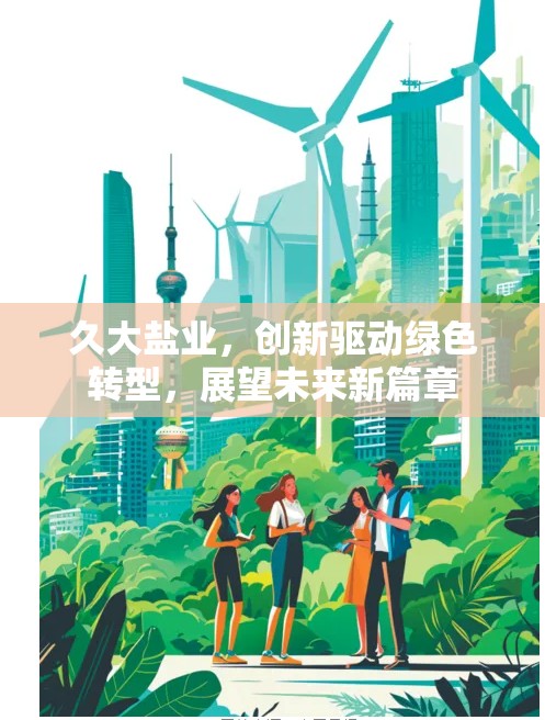 久大鹽業(yè)，創(chuàng)新驅(qū)動(dòng)綠色轉(zhuǎn)型，展望未來新篇章