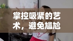 掌控吸緊的藝術(shù)，避免尷尬流出的技巧與策略