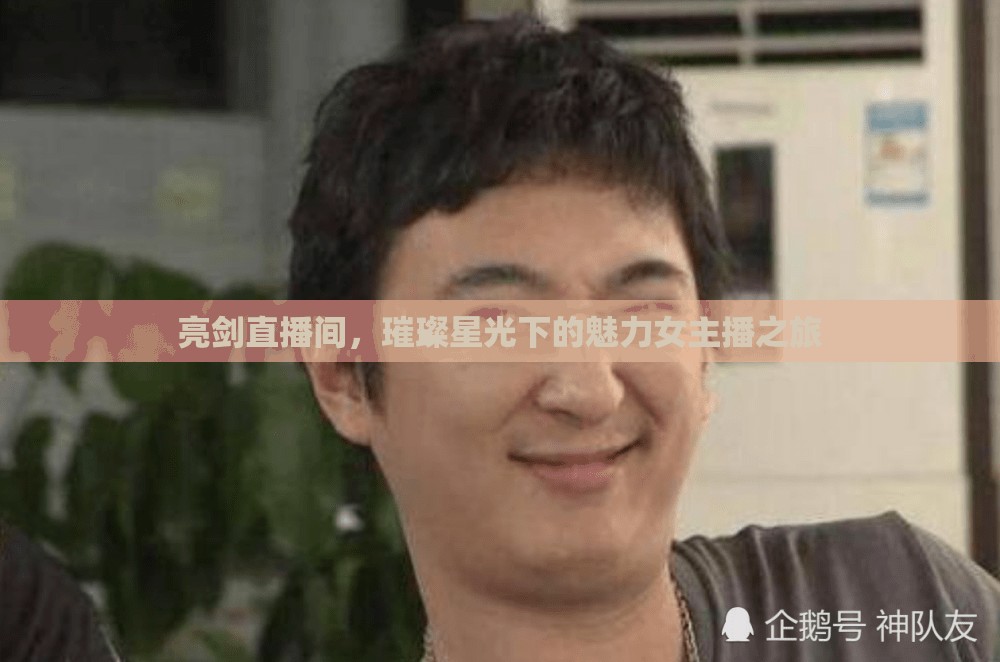 亮劍直播間，璀璨星光下的魅力女主播之旅