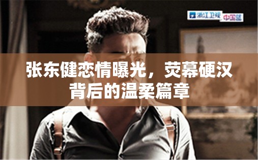 張東健戀情曝光，熒幕硬漢背后的溫柔篇章