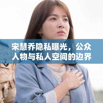 宋慧喬隱私曝光，公眾人物與私人空間的邊界探討