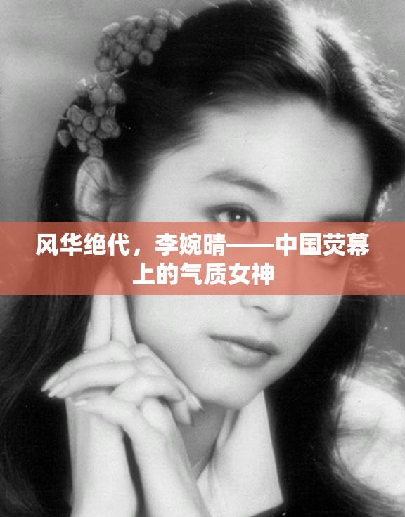 風(fēng)華絕代，李婉晴——中國(guó)熒幕上的氣質(zhì)女神