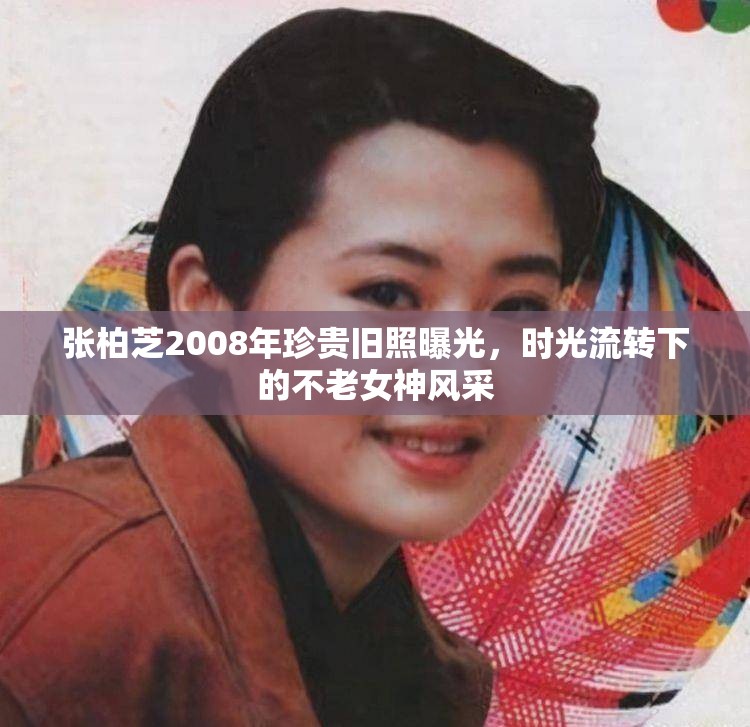 張柏芝2008年珍貴舊照曝光，時(shí)光流轉(zhuǎn)下的不老女神風(fēng)采