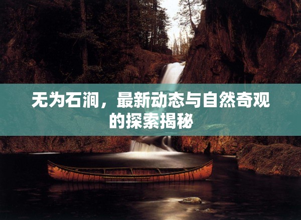 無為石澗，最新動態(tài)與自然奇觀的探索揭秘