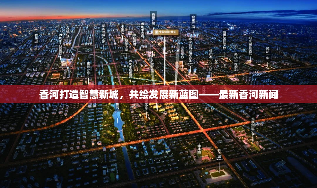 香河打造智慧新城，共繪發(fā)展新藍(lán)圖——最新香河新聞