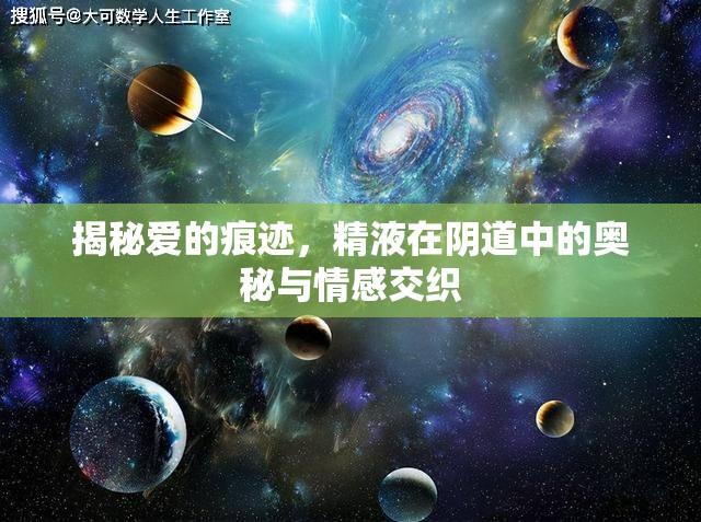 揭秘愛的痕跡，精液在陰道中的奧秘與情感交織