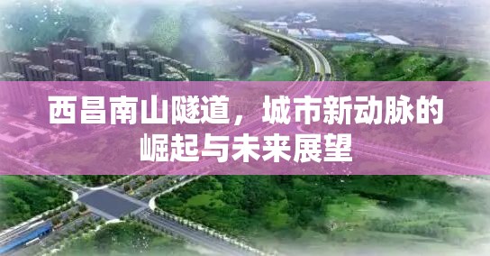 西昌南山隧道，城市新動脈的崛起與未來展望