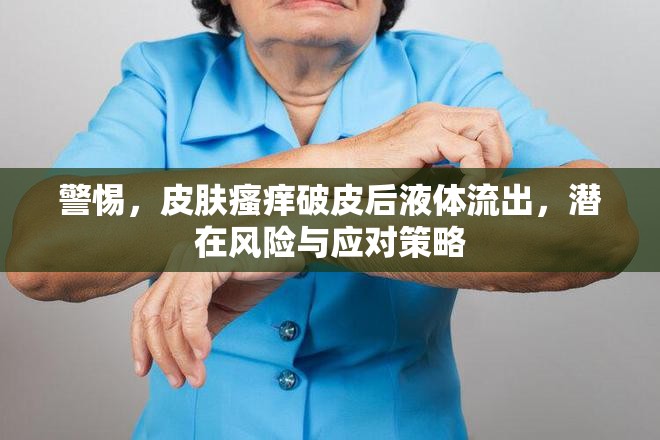 警惕，皮膚瘙癢破皮后液體流出，潛在風(fēng)險(xiǎn)與應(yīng)對策略
