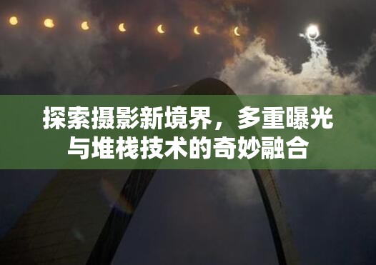探索攝影新境界，多重曝光與堆棧技術(shù)的奇妙融合