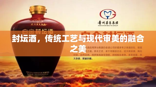 封壇酒，傳統(tǒng)工藝與現(xiàn)代審美的融合之美