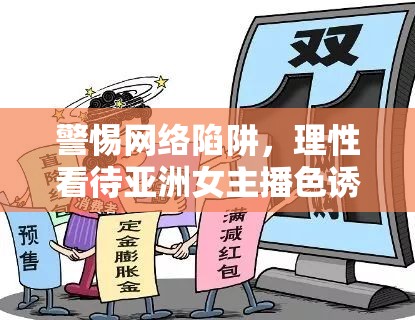警惕網(wǎng)絡陷阱，理性看待亞洲女主播色誘在線觀看現(xiàn)象