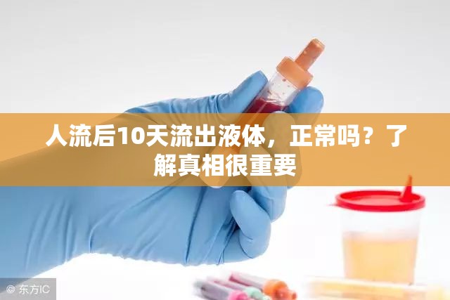 人流后10天流出液體，正常嗎？了解真相很重要