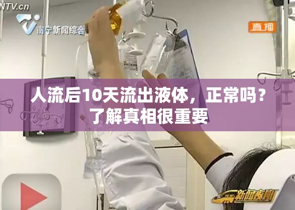 人流后10天流出液體，正常嗎？了解真相很重要
