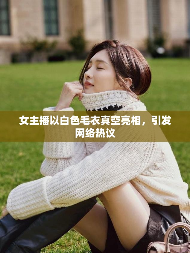 女主播以白色毛衣真空亮相，引發(fā)網(wǎng)絡熱議