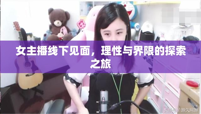 女主播線下見面，理性與界限的探索之旅