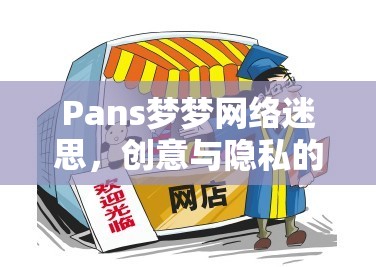 Pans夢(mèng)夢(mèng)網(wǎng)絡(luò)迷思，創(chuàng)意與隱私的邊界探討