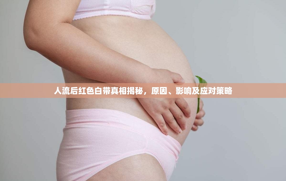 人流后紅色白帶真相揭秘，原因、影響及應(yīng)對策略