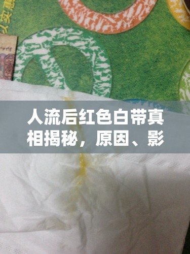 人流后紅色白帶真相揭秘，原因、影響及應(yīng)對策略