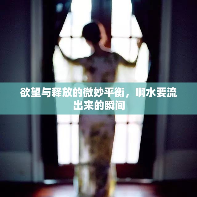 欲望與釋放的微妙平衡，啊水要流出來的瞬間