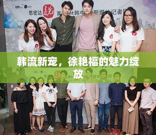 韓流新寵，徐艷福的魅力綻放