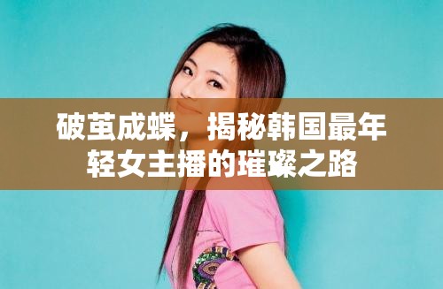 破繭成蝶，揭秘韓國最年輕女主播的璀璨之路