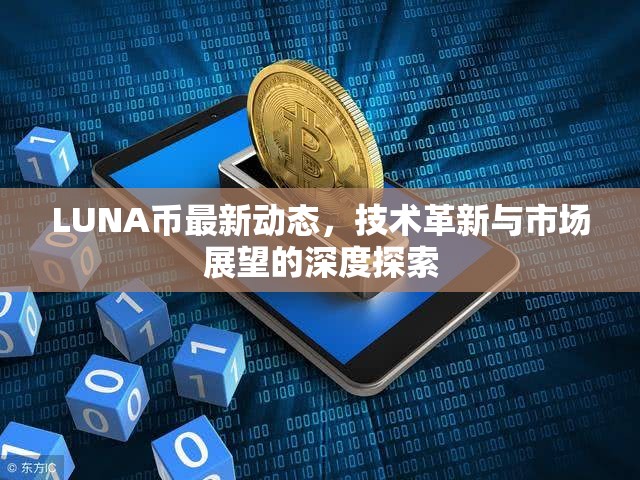 LUNA幣最新動態(tài)，技術(shù)革新與市場展望的深度探索