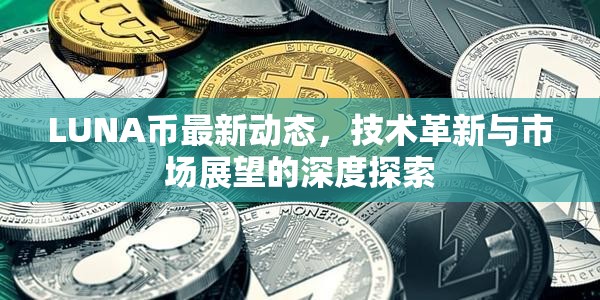 LUNA幣最新動態(tài)，技術(shù)革新與市場展望的深度探索