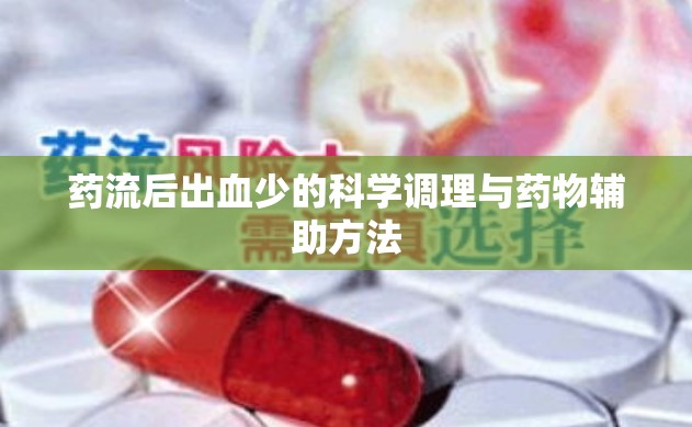 藥流后出血少的科學(xué)調(diào)理與藥物輔助方法