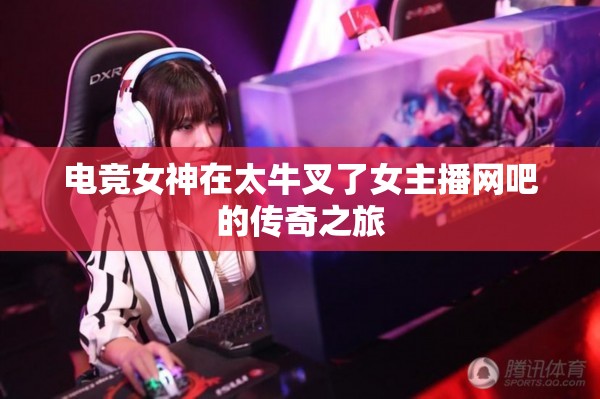 電競女神在太牛叉了女主播網(wǎng)吧的傳奇之旅