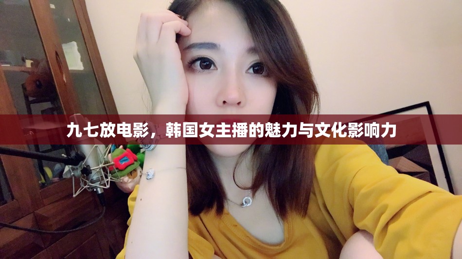 九七放電影，韓國女主播的魅力與文化影響力