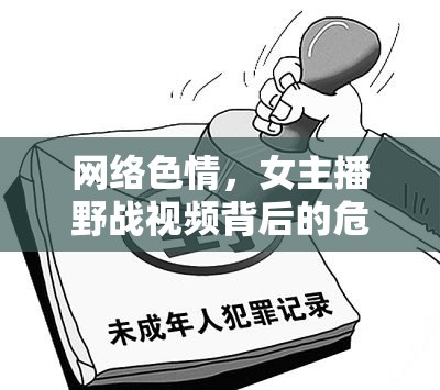 網(wǎng)絡(luò)色情，女主播野戰(zhàn)視頻背后的危害與應(yīng)對(duì)策略