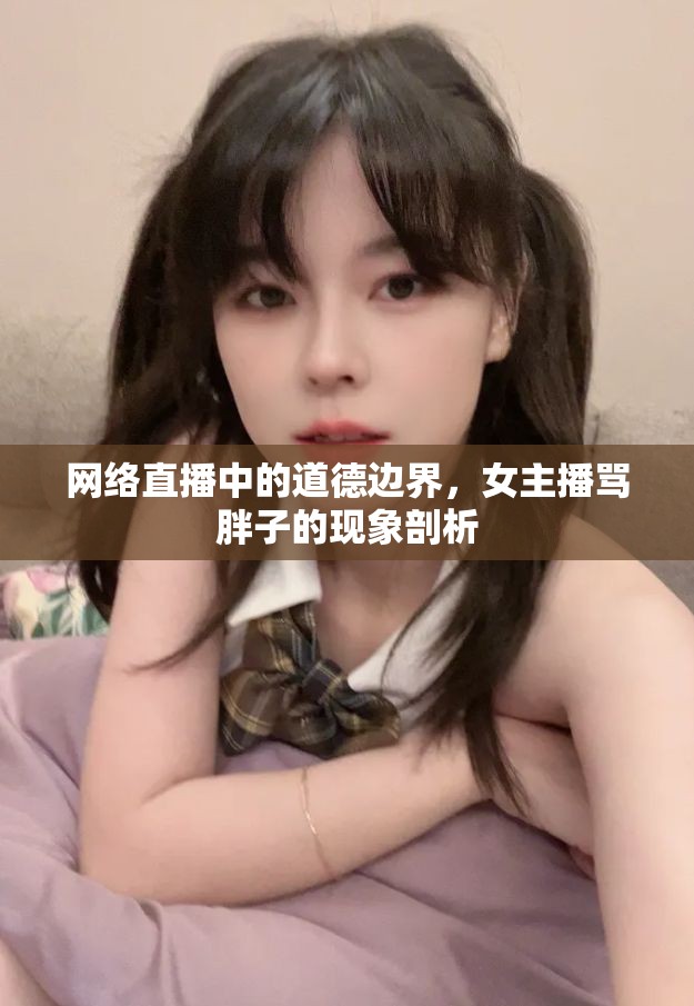 網(wǎng)絡(luò)直播中的道德邊界，女主播罵胖子的現(xiàn)象剖析