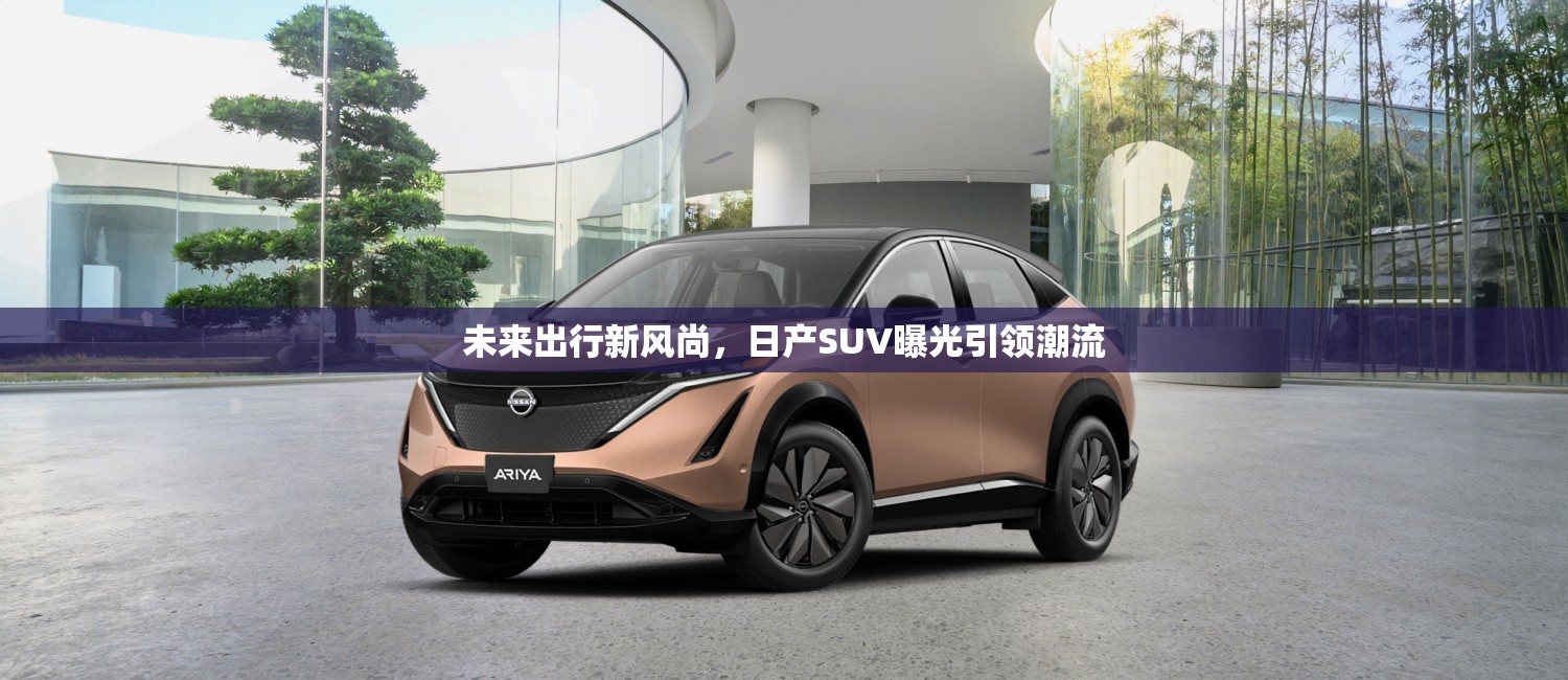 未來出行新風(fēng)尚，日產(chǎn)SUV曝光引領(lǐng)潮流