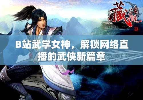 B站武學(xué)女神，解鎖網(wǎng)絡(luò)直播的武俠新篇章