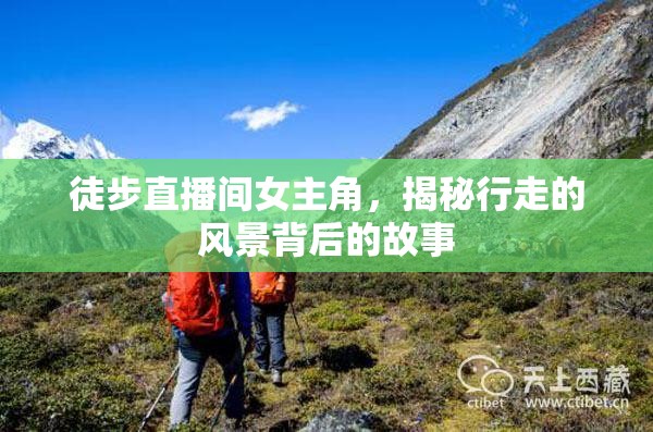 徒步直播間女主角，揭秘行走的風(fēng)景背后的故事