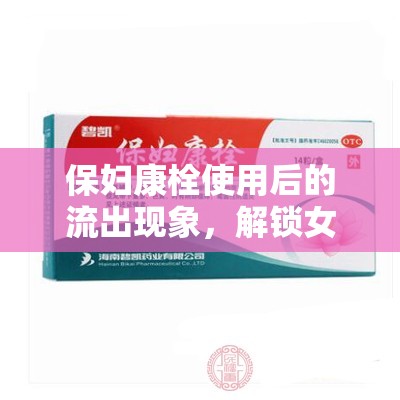 保婦康栓使用后的流出現象，解鎖女性健康的新視角