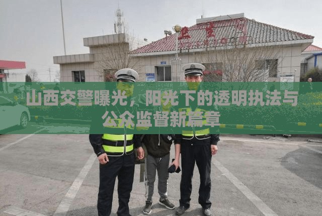 山西交警曝光，陽光下的透明執(zhí)法與公眾監(jiān)督新篇章