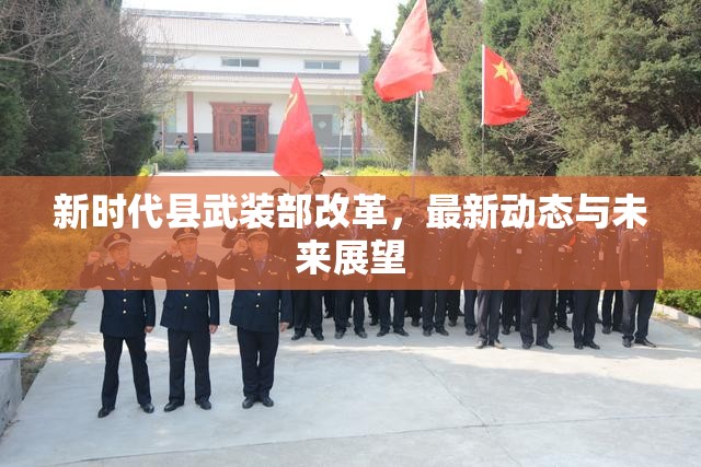 新時(shí)代縣武裝部改革，最新動(dòng)態(tài)與未來(lái)展望