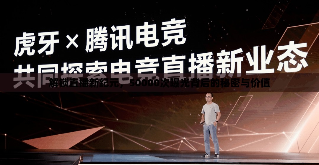 解鎖直播新紀(jì)元，50000次曝光背后的秘密與價(jià)值